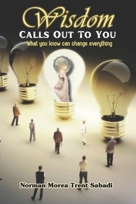 Wisdom Calls Out To You: What you know can change everything by Sabadi, Norman M. T.