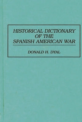 Historical Dictionary of the Spanish American War by Dyal, Donald H.