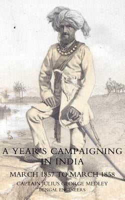 Yearos Campaigning in India from March 1857 to March 1858 by Captain Julius George Medley, Bengal Eng