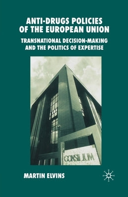 Anti-Drugs Policies of the European Union: Transnational Decision-Making and the Politics of Expertise by Elvins, M.