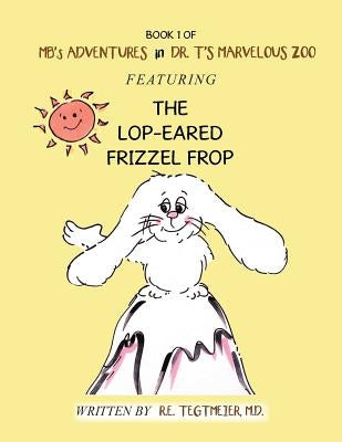 Book 1 of Mb'S Adventures in Dr. T'S Marvelous Zoo: Featuring the Lop-Eared Frizzle Frop by Tegtmeier, Ronald