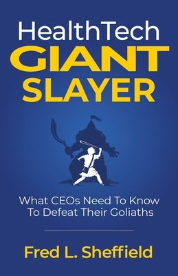 Health Tech Giant Slayer: What CEOs Need To Know To Defeat Their Goliaths by Sheffield, Fred