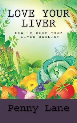Love Your Liver: How To Keep Your Liver Healthy by Lane, Penny