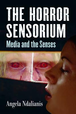 The Horror Sensorium: Media and the Senses by Ndalianis, Angela