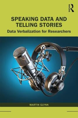Speaking Data and Telling Stories: Data Verbalization for Researchers by Glynn, Martin