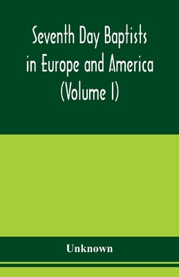 Seventh Day Baptists in Europe and America: a series of historical papers written in commemoration of the one hundredth anniversary of the organizatio by Unknown