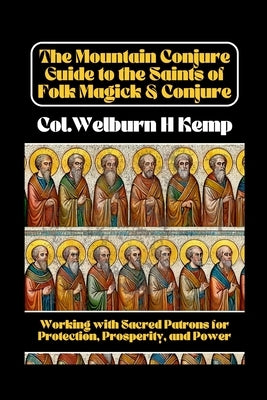 The Mountain Conjure Guide to the Saints of Folk Magick & Conjure: Working with Sacred Patrons for Protection, Prosperity, and Power by Kemp, Col Wh