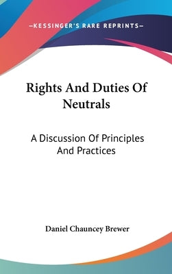 Rights And Duties Of Neutrals: A Discussion Of Principles And Practices by Brewer, Daniel Chauncey