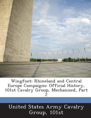 Wingfoot: Rhineland and Central Europe Campaigns: Official History, 101st Cavalry Group, Mechanized, Part 2 by United States Army Cavalry Group, 101st