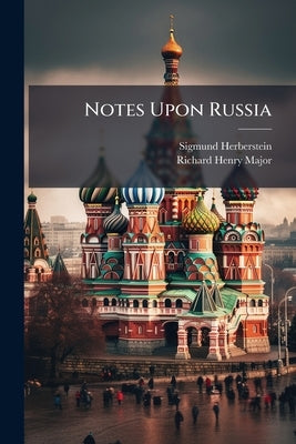 Notes Upon Russia: Being A Translation Of The Earliest Account Of That Country, Entitled Rerum Moscoviticarum Commentarii by Sigmund Herberstein (Freiherr Von)
