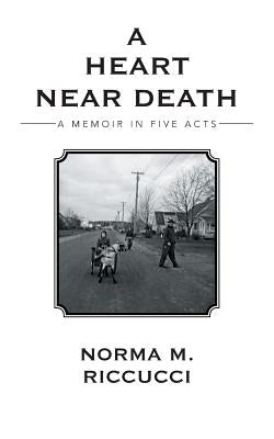 A Heart Near Death: A Memoir in Five Acts by Riccucci, Norma M.