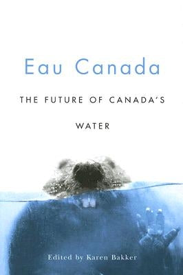 Eau Canada: The Future of Canada's Water by Bakker, Karen