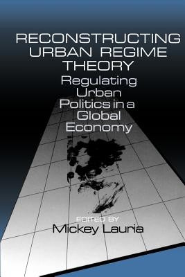 Reconstructing Urban Regime Theory: Regulating Urban Politics in a Global Economy by Lauria, Mickey