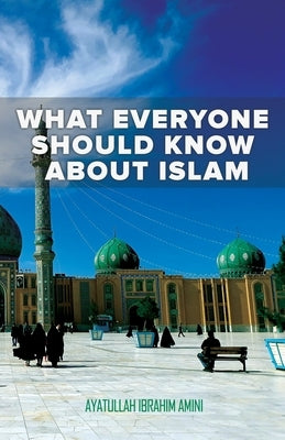 What Everyone Should Know About Islam by Amini, Ibrahim