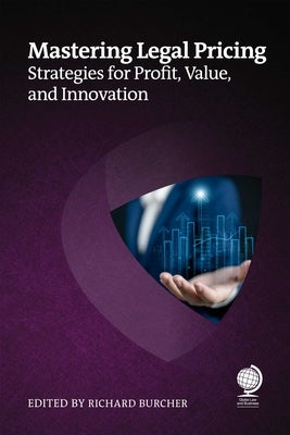 Mastering Legal Pricing: Strategies for Profit, Value, and Innovation by Burcher, Richard