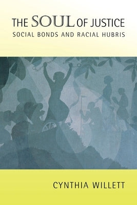 The Soul of Justice: Social Bonds and Racial Hubris by Willett, Cynthia