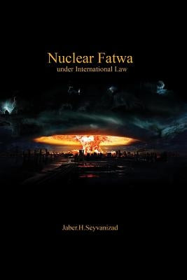 Nuclear Fatwa under International Law by Seyvanizad, Jaber