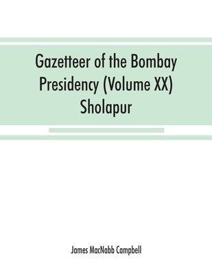 Gazetteer of the Bombay Presidency (Volume XX) Sholapur by Macnabb Campbell, James