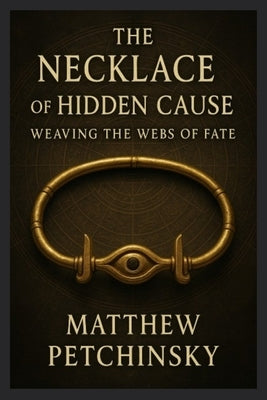 The Necklace of Hidden Cause: Weaving the Webs of Fate by Petchinsky, Matthew
