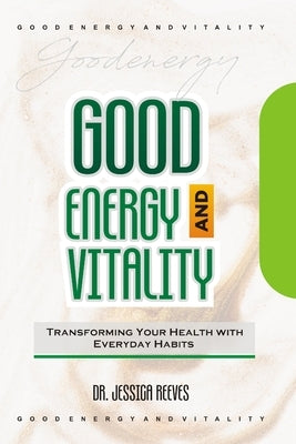 Good Energy and Vitality: Transforming Your Health with Everyday Habits by Reeves, Jessica