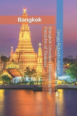 Bangkok Unveiled Discovering the Panache of Thailand by Roberts-Aguirre, Gregg