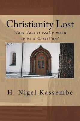 Christianity Lost: What does it really mean to be a Christian? by Kassembe, H. Nigel