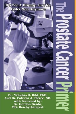 The Prostate Cancer Primer: It's Not a Disease Just for Older Men Anymore by Hild, Nicholas R.