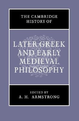 The Cambridge History of Later Greek and Early Medieval Philosophy by Armstrong, A. H.