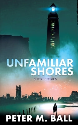 Unfamiliar Shores: Short Stories by Ball, Peter M.