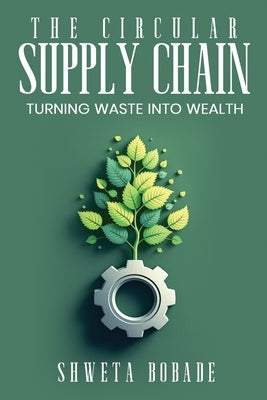 The Circular Supply Chain: Turning Waste into Wealth by Bobade, Shweta