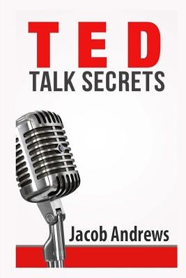 TED Talk Secrets: Storytelling and Presentation Design for Delivering Great TED Style Talks by Andrews, Jacob