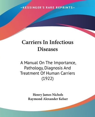 Carriers In Infectious Diseases: A Manual On The Importance, Pathology, Diagnosis And Treatment Of Human Carriers (1922) by Nichols, Henry James