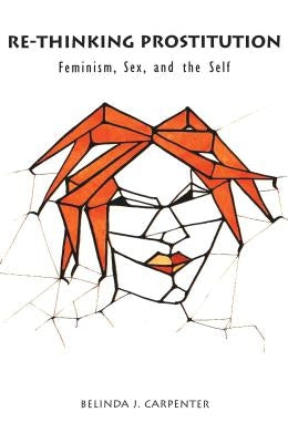 Re-Thinking Prostitution: Feminism, Sex, and the Self by McWilliam, Erica