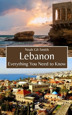 Lebanon: Everything You Need to Know by Gil-Smith, Noah