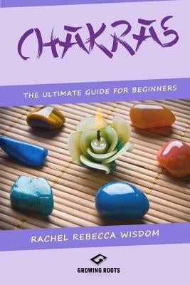 Chakras: The Ultimate Guide For Beginners by Wisdom, Rachel Rebecca