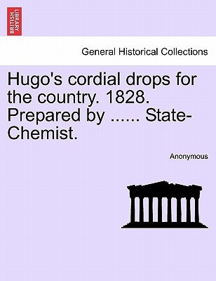 Hugo's Cordial Drops for the Country. 1828. Prepared by ...... State-Chemist. by Anonymous