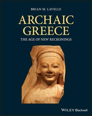 Archaic Greece: The Age of New Reckonings by Lavelle, Brian M.
