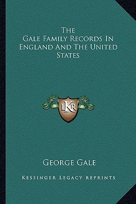 The Gale Family Records in England and the United States by Gale, George
