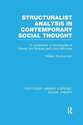 Structuralist Analysis in Contemporary Social Thought (RLE Social Theory): A Comparison of the Theories of Claude Lévi-Strauss and Louis Althusser by Glucksmann, Miriam