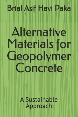 Alternative Materials for Geopolymer Concrete: A Sustainable Approach by Paka, Brial Asif Hayi