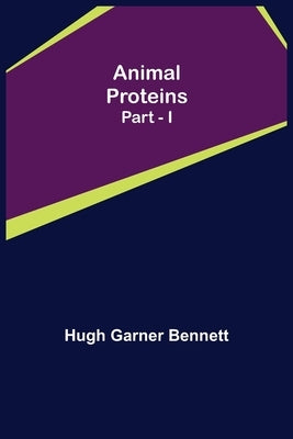 Animal Proteins Part - I by Garner Bennett, Hugh