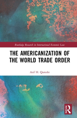 The Americanisation of the World Trade Order by Qureshi, Asif H.