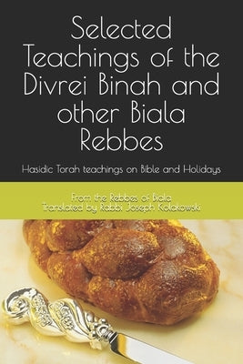 Teachings of the Biala Rebbes: Hasidic Torah teachings on Bible and Holidays by Kolakowski, Rabbi Joseph