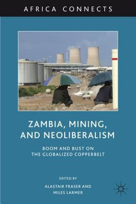 Zambia, Mining, and Neoliberalism: Boom and Bust on the Globalized Copperbelt by Fraser, A.