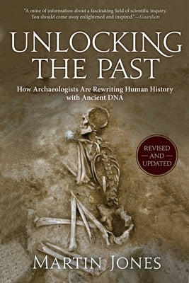 Unlocking the Past: How Archaeologists Are Rewriting Human History with Ancient DNA by Jones, Martin