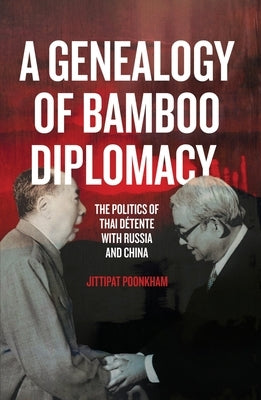 A Genealogy of Bamboo Diplomacy: The Politics of Thai Détente with Russia and China by Poonkham, Jittipat