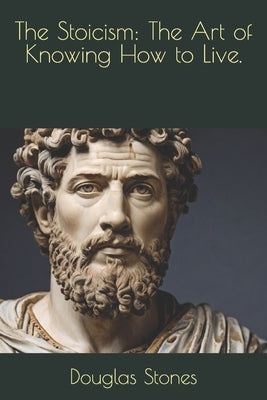 The Stoicism: The Art of Knowing How to Live. by Stones, Douglas
