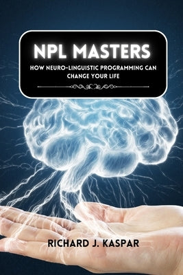 NLP Masters: How Neuro-Linguistic Programming can Change your Life by Kaspar, Richard J.