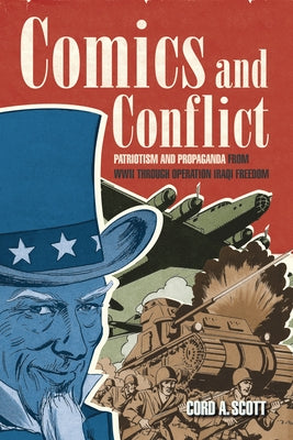 Comics and Conflict: Patriotism and Propaganda from WWII Through Operation Iraqi Freedom by Scott, Cord A.