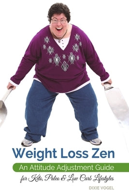 Weight Loss Zen: An Attitude Adjustment Guide for Keto, Paleo & Low Carb Lifestyles by Vogel, Dixie